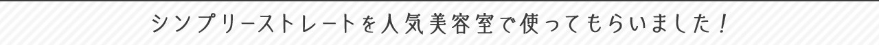 シンプリーストレートを人気美容室で使ってもらいました！