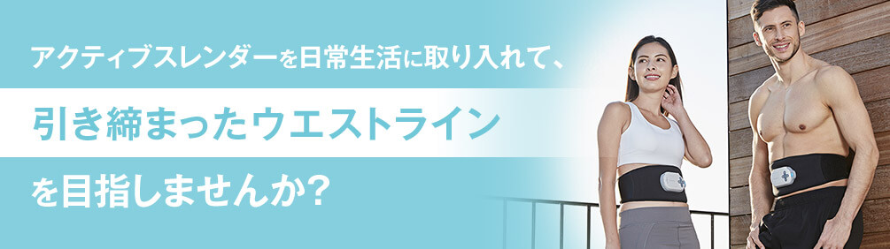 アクティブスレンダーを日常生活に取り入れて、引き締まったウエストラインを目指しませんか?