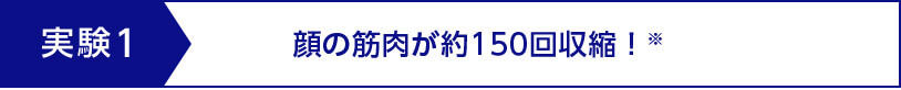 実験1 顔の筋肉が約150回収縮！※