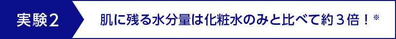 実験2 肌に残る水分量は化粧水のみと比べて約3倍！※