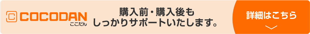 COCODAN ここだん 購入前・購入後もしっかりサポートいたします。 詳細はこちら