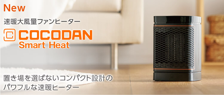 New 速暖大風量ファンヒーター COCODAN Smart Heat 置き場を選ばないコンパクト設計のパワフルな速暖ヒーター