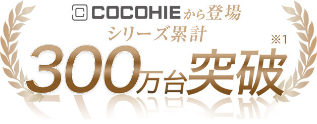 COCOHIEから登場 シリーズ累計 300万台突破※1