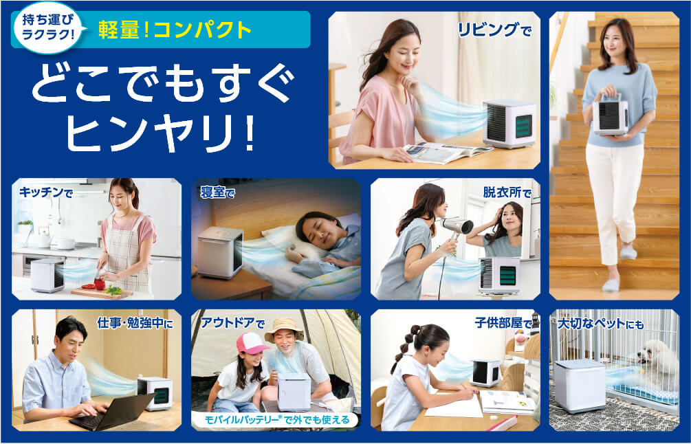 持ち運びラクラク! 軽量!コンパクト どこでもすぐヒンヤリ! リビングで キッチンで 寝室で 脱衣所で 仕事・勉強中に アウトドアで モバイルバッテリー※で外でも使える 子供部屋で 大切なペットにも