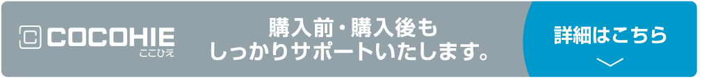 COCOHIE ここひえ 購入前・購入後もしっかりサポートいたします。 詳細はこちら