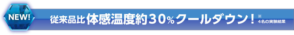 NEW!従来品比体感温度約30%クールダウン!※4名の実験結果