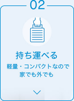 02 持ち運べる 軽量・コンパクトなので 家でも外でも