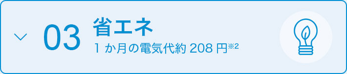 03 省エネ 1か月の電気代 約208円※2