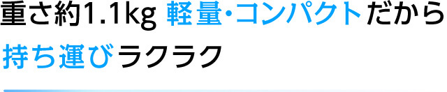 重さ約1.1kg 軽量・コンパクトだから持ち運びラクラク