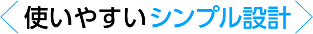 使いやすいシンプル設計