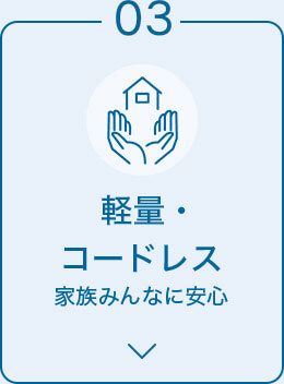 03 軽量・コードレス 家族みんなに安心