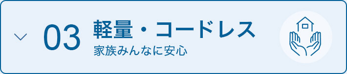 03 軽量・コードレス 家族みんなに安心