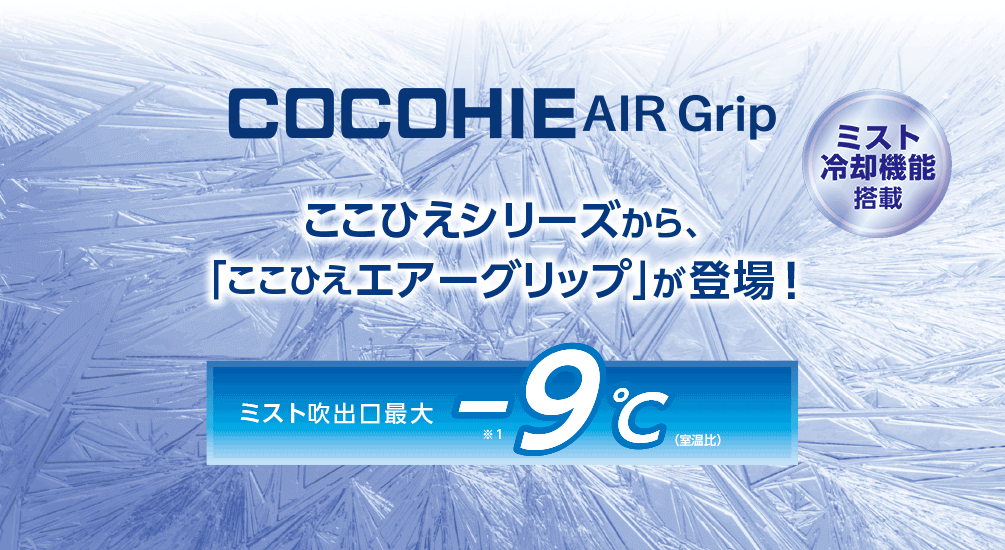 COCOHIE AIR Grip ここひえシリーズから、「ここひえ エアーグリップ」が登場!ミスト冷却機能搭載 ミスト吹出口最大-9℃(室温比)※1