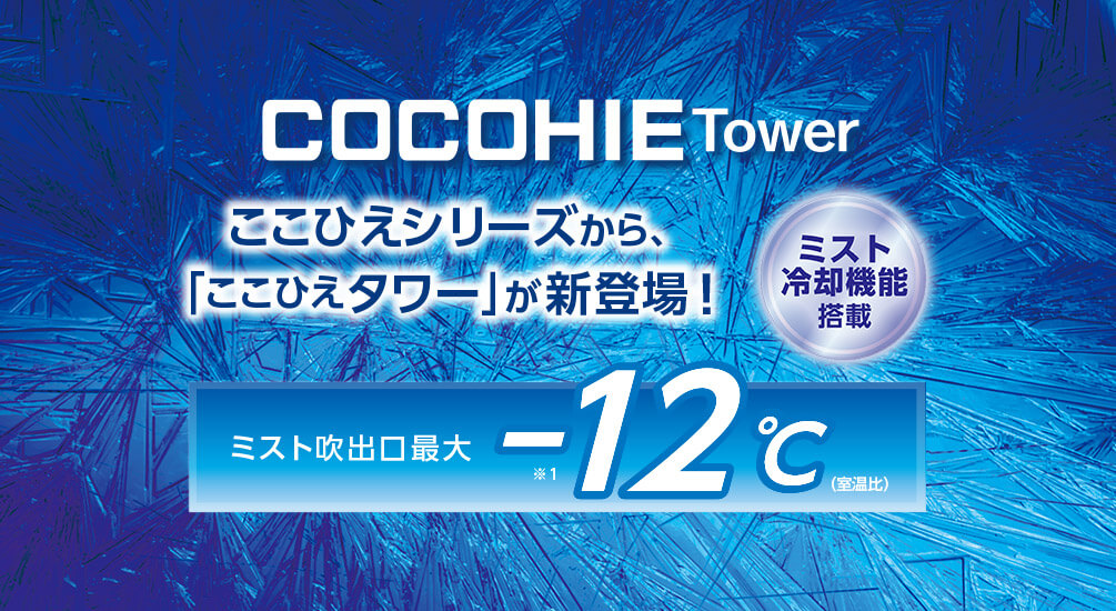 COCOHIE Tower ここひえシリーズから、「ここひえ タワー」が新登場！ミスト冷却機能搭載 ミスト吹出口最大－12℃（室温比）※1