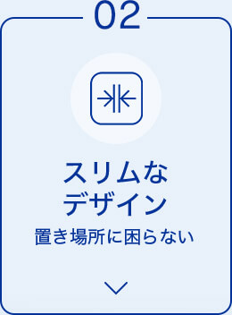02 スリムなデザイン 置き場所に困らない
