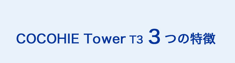 COCOHIE Tower T3 3つの特徴