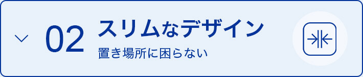 02 スリムなデザイン 置き場所に困らない