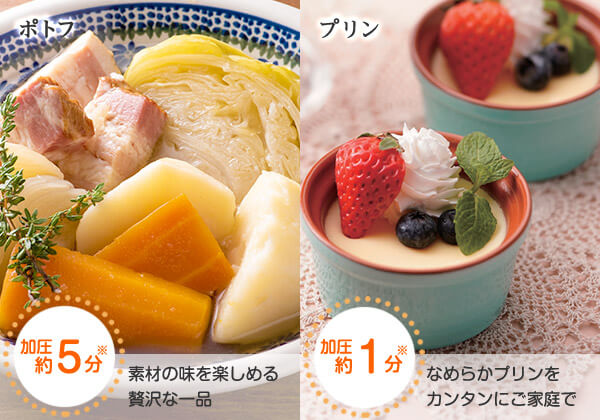 ポトフ 加圧約 5分※ 素材の味を楽しめる贅沢な一品 プリン 加圧約 1分※ なめらかプリンをカンタンにご家庭で