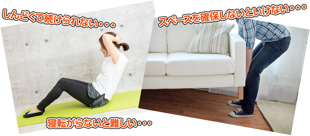しんどくて続けられない・・・ スペースを確保しないといけない・・・ 寝転がらないと難しい・・・