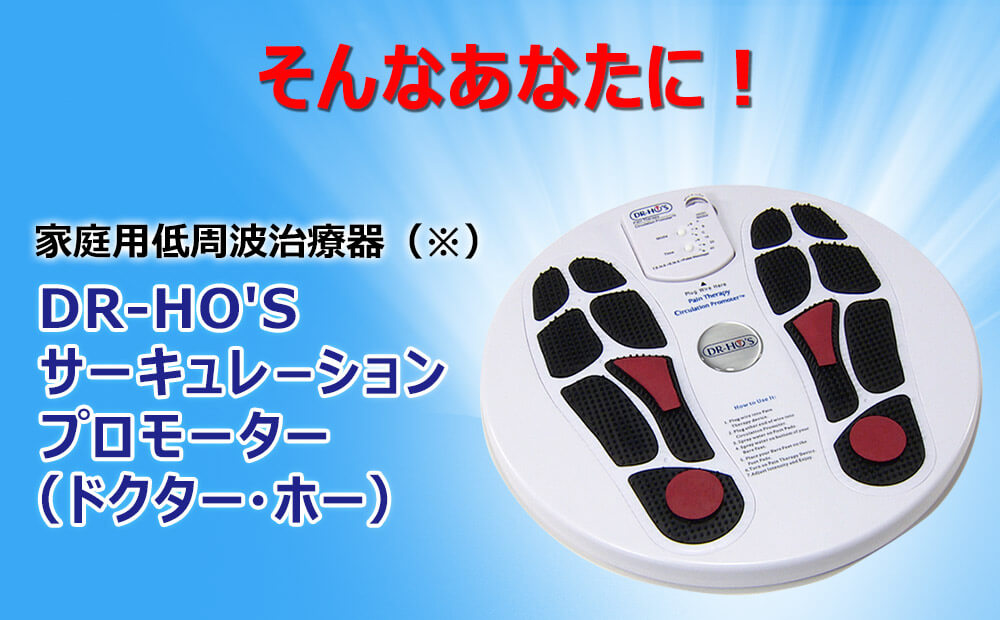 そんなあなたに! 家庭用低周波治療器(※)DR-HO'Sサーキュレーションプロモーター(ドクター・ホー)