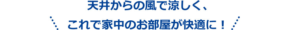 天井からの風で涼しく、これで家中のお部屋が快適に!