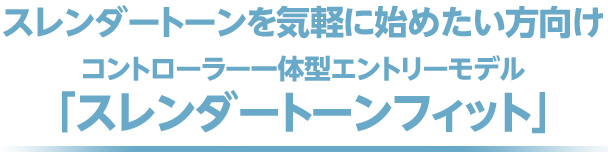 スレンダートーンを気軽に始めたい方向け コントローラー一体型エントリーモデル「スレンダートーンフィット」