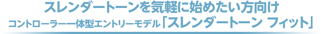 スレンダートーンを気軽に始めたい方向けコントローラー一体型エントリーモデル「スレンダートーンフィット」