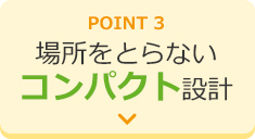 POINT3 場所をとらないコンパクト設計