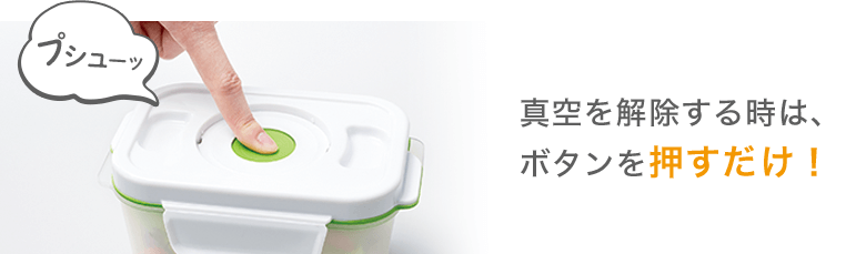 真空を解除する時は、ボタンを押すだけ!