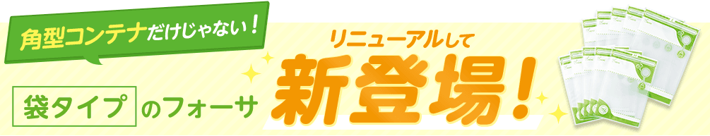 角型コンテナだけじゃない！ 袋タイプのフォーサ リニューアルして新登場！