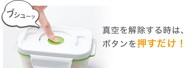 真空を解除する時は、ボタンを押すだけ!