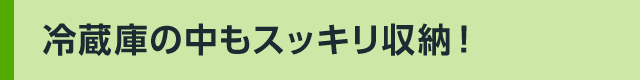 冷蔵庫の中もスッキリ収納!