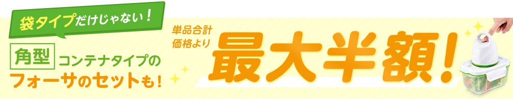 袋タイプだけじゃない！ 角型コンテナタイプのフォーサのセットも！ 単品合計価格より最大半額！