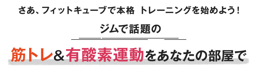 さあ、フィットキューブで本格トレーニングを始めよう! ジムで話題の筋トレ&有酸素運動をあなたの部屋で