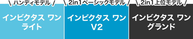 \ハンディモデル/ インビクタス ワン ライト \2in1ベーシックモデル/ インビクタス ワン V2 \2in1上位モデル/インビクタス ワン グランド