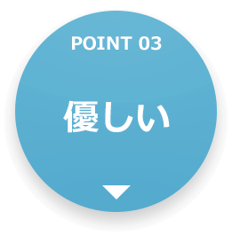 POINT 03 優しい