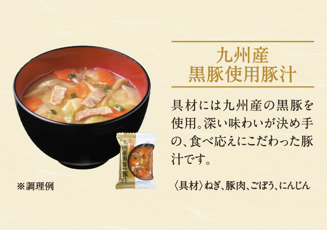 九州産黒豚使用豚汁 具材には九州産の黒豚を使用。深い味わいが決め手の、食べ応えにこだわった豚汁です。<具材>ねぎ、豚肉、ごぼう、にんじん ※調理例