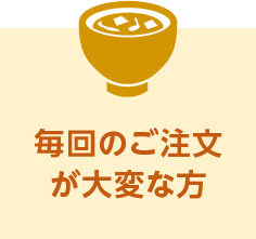 毎回のご注文が大変な方