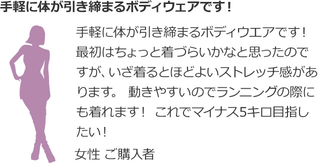 手軽に体が引き締まるボディウェアです! 手軽に体が引き締まるボディウエアです!最初はちょっと着づらいかなと思ったのですが、いざ着るとほどよいストレッチ感があります。動きやすいのでランニングの際にも着れます!これでマイナス5キロ目指したい! 女性 ご購入者