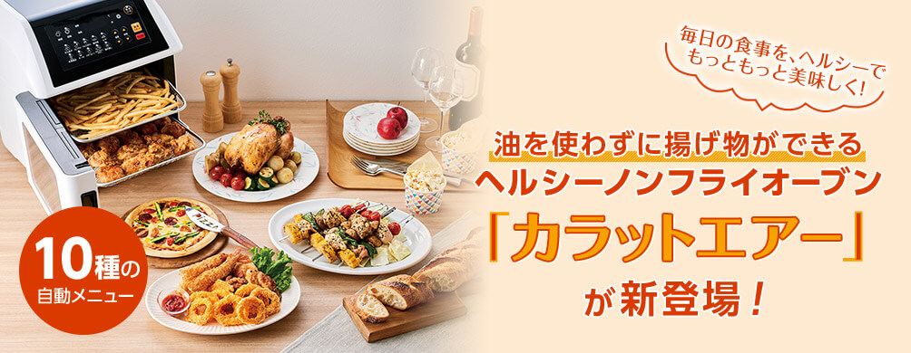 10種の自動メニュー 毎日の食事を、ヘルシーでもっともっと美味しく! 油を使わずに揚げ物ができるヘルシーノンフライオーブン「カラットエアー」が新登場!