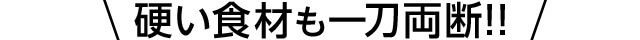硬い食材も一刀両断!!