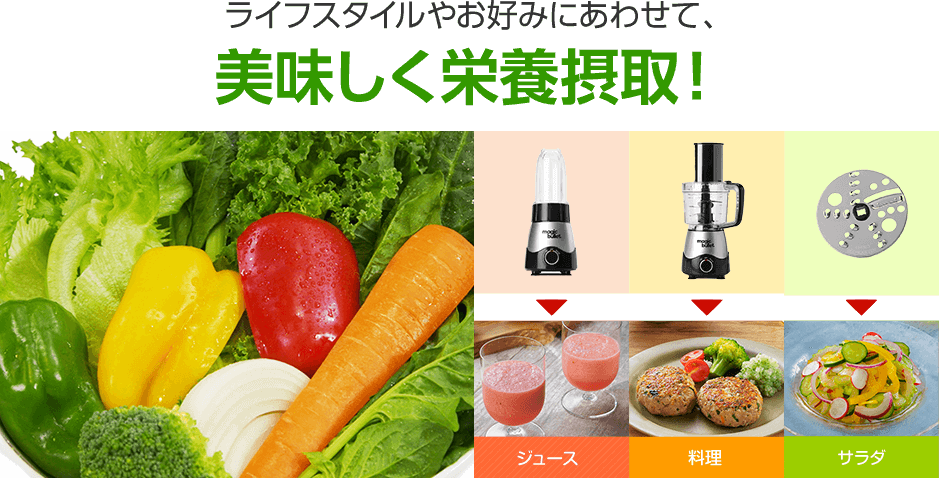 ライフスタイルやお好みにあわせて、美味しく栄養摂取! ジュース 料理 サラダ