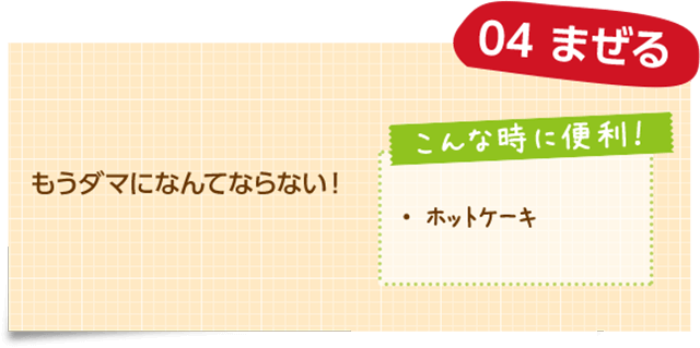 04 まぜる もうダマになんてならない! こんな時に便利! ・ホットケーキ