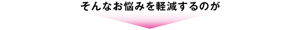 そんなお悩みを軽減するのが