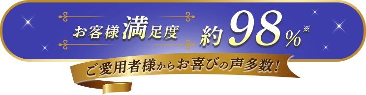 お客様満足度約98%※ ご愛用者様からお喜びの声多数!