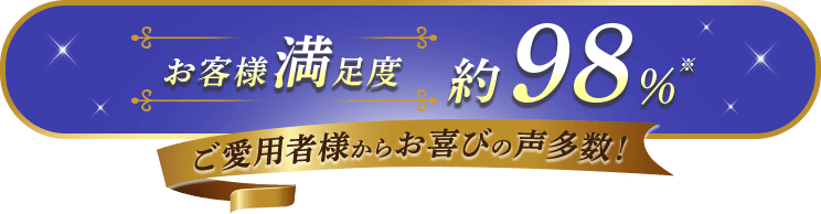 お客様満足度約98％※ ご愛用者様からお喜びの声多数！