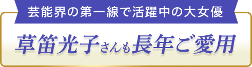 芸能界の第一線で活躍中の大女優 草笛光子さんも長年ご愛用