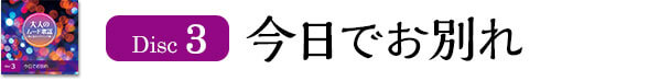 Disc3今日でお別れ