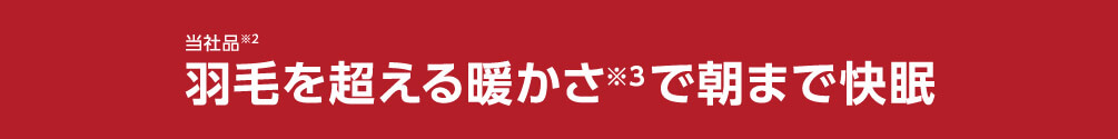 当社品※2羽毛を超える暖かさ※3で朝まで快眠