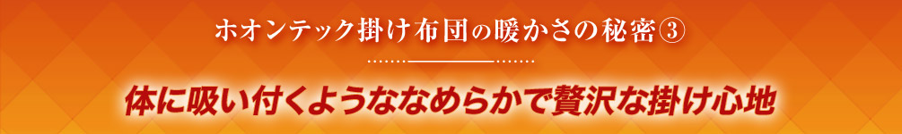 ホオンテック掛け布団の暖かさの秘密3 体に吸い付くようななめらかで贅沢な掛け心地